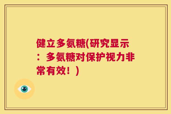 健立多氨糖(研究显示：多氨糖对保护视力非常有效！)