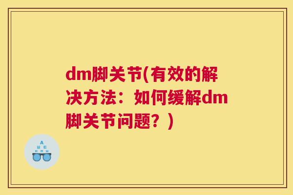 dm脚关节(有效的解决方法：如何缓解dm脚关节问题？)