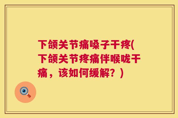 下颌关节痛嗓子干疼(下颌关节疼痛伴喉咙干痛，该如何缓解？)
