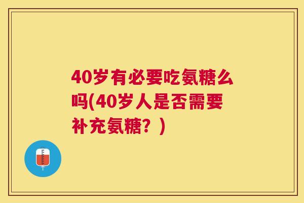 40岁有必要吃氨糖么吗(40岁人是否需要补充氨糖？)