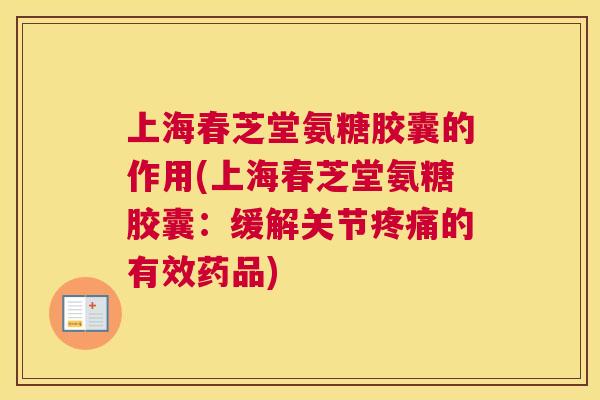 上海春芝堂氨糖胶囊的作用(上海春芝堂氨糖胶囊：缓解关节疼痛的有效药品)