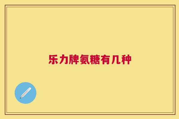 乐力牌氨糖有几种