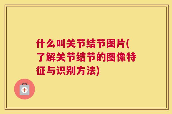 什么叫关节结节图片(了解关节结节的图像特征与识别方法)