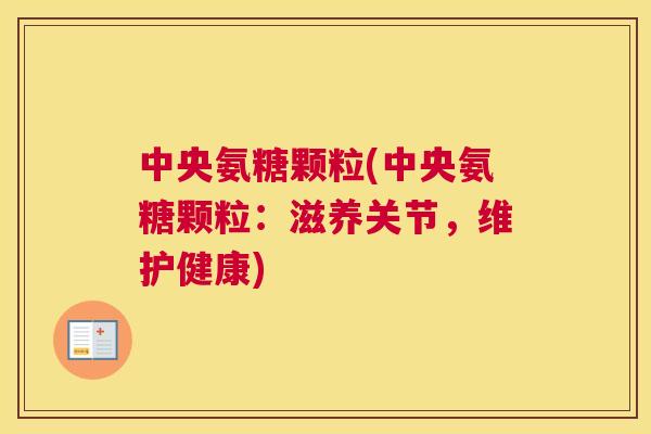 中央氨糖颗粒(中央氨糖颗粒：滋养关节，维护健康)