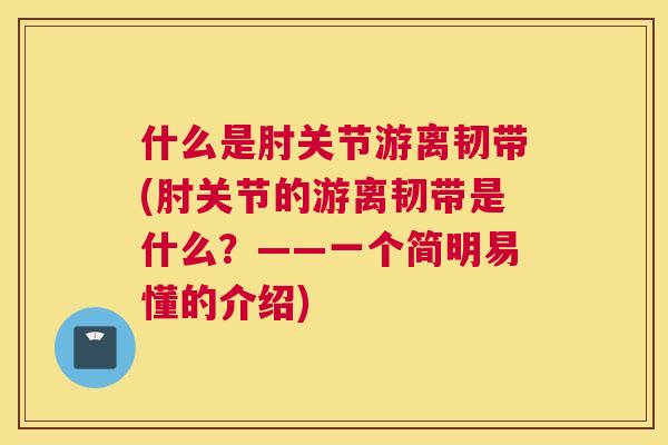 什么是肘关节游离韧带(肘关节的游离韧带是什么？——一个简明易懂的介绍)