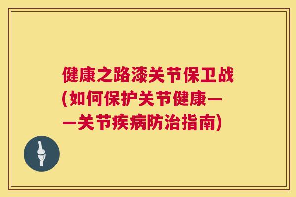 健康之路漆关节保卫战(如何保护关节健康——关节疾病防治指南)