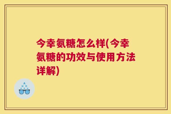 今幸氨糖怎么样(今幸氨糖的功效与使用方法详解)