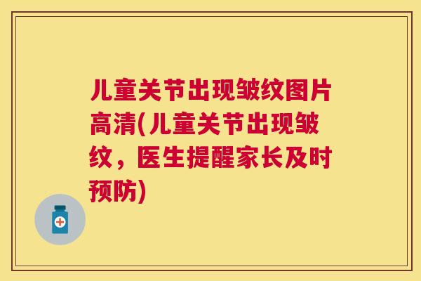 儿童关节出现皱纹图片高清(儿童关节出现皱纹，医生提醒家长及时)