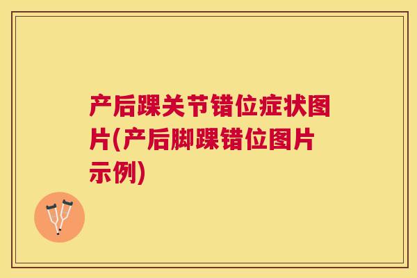 产后踝关节错位症状图片(产后脚踝错位图片示例)