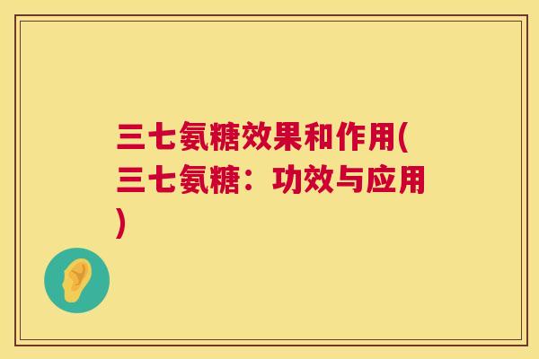 三七氨糖效果和作用(三七氨糖：功效与应用)