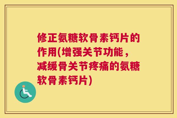 修正氨糖软骨素钙片的作用(增强关节功能，减缓骨关节的氨糖软骨素钙片)