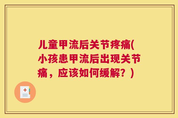儿童甲流后关节疼痛(小孩患甲流后出现关节痛，应该如何缓解？)