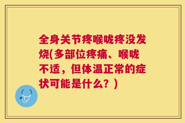 全身关节疼喉咙疼没发烧(多部位疼痛、喉咙不适，但体温正常的症状可能是什么？)