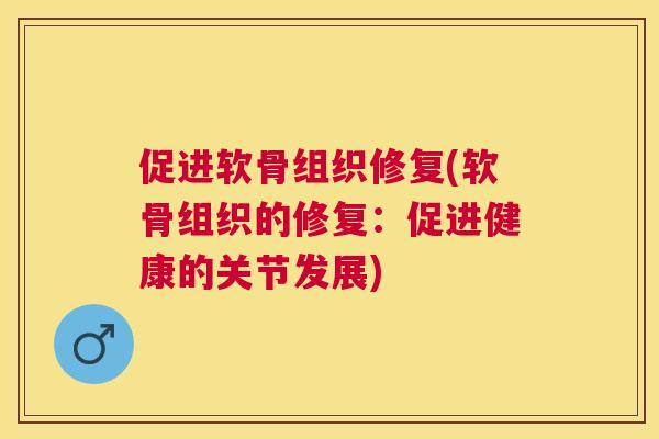 促进软骨组织修复(软骨组织的修复：促进健康的关节发展)
