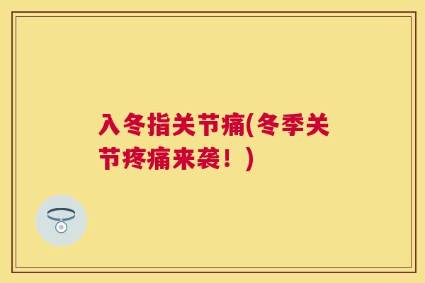 入冬指关节痛(冬季关节疼痛来袭！)