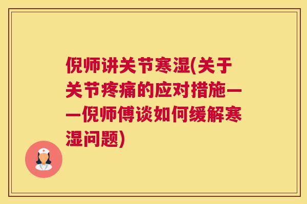 倪师讲关节寒湿(关于关节的应对措施——倪师傅谈如何缓解寒湿问题)