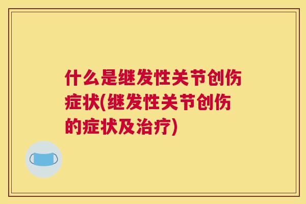 什么是继发性关节创伤症状(继发性关节创伤的症状及治疗)