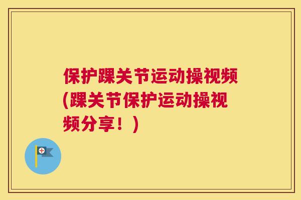 保护踝关节运动操视频(踝关节保护运动操视频分享！)