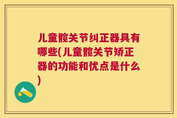 儿童髋关节纠正器具有哪些(儿童髋关节矫正器的功能和优点是什么)
