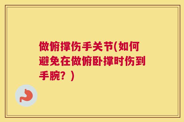 做俯撑伤手关节(如何避免在做俯卧撑时伤到手腕？)