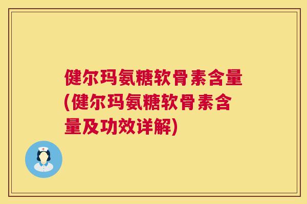 健尔玛氨糖软骨素含量(健尔玛氨糖软骨素含量及功效详解)