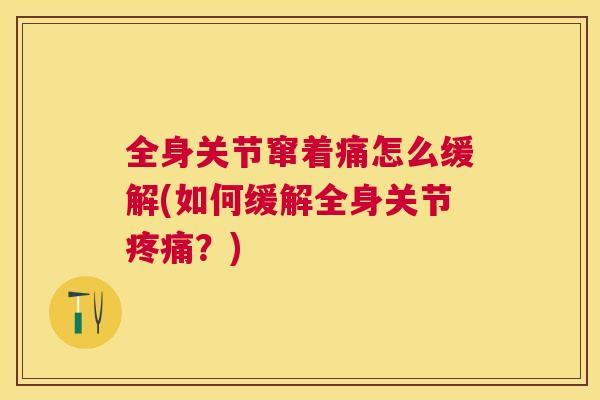 全身关节窜着痛怎么缓解(如何缓解全身关节？)