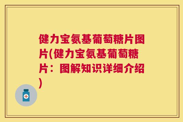健力宝氨基葡萄糖片图片(健力宝氨基葡萄糖片：图解知识详细介绍)
