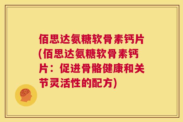 佰思达氨糖软骨素钙片(佰思达氨糖软骨素钙片：促进骨骼健康和关节灵活性的配方)