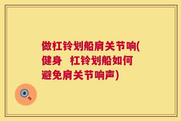做杠铃划船肩关节响(健身  杠铃划船如何避免肩关节响声)