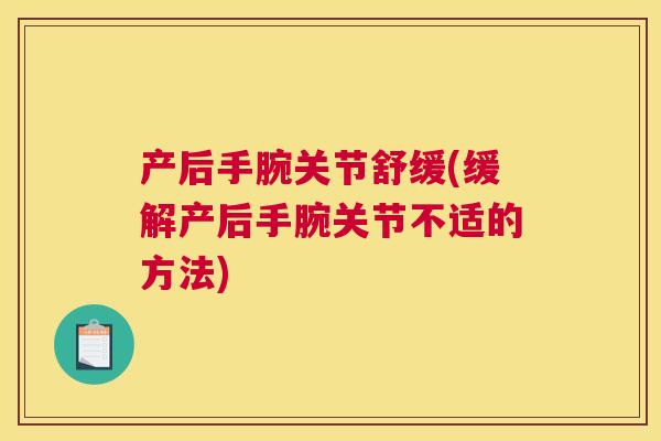 产后手腕关节舒缓(缓解产后手腕关节不适的方法)