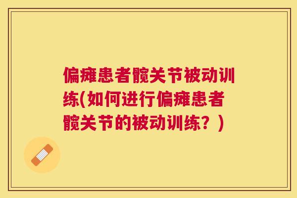 偏瘫患者髋关节被动训练(如何进行偏瘫患者髋关节的被动训练？)