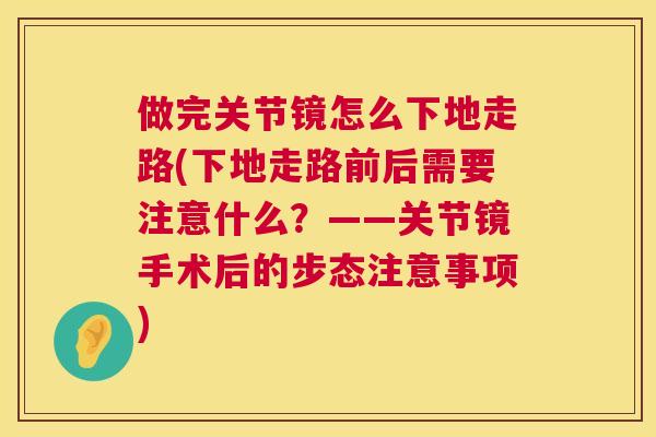 做完关节镜怎么下地走路(下地走路前后需要注意什么？——关节镜手术后的步态注意事项)