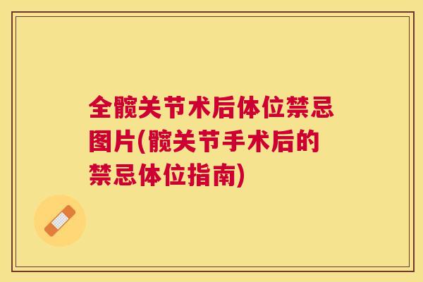 全髋关节术后体位禁忌图片(髋关节手术后的禁忌体位指南)