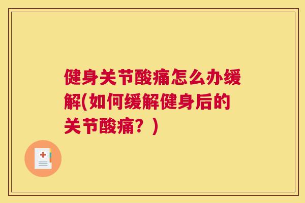 健身关节酸痛怎么办缓解(如何缓解健身后的关节酸痛？)