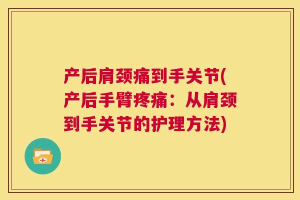 产后肩颈痛到手关节(产后手臂：从肩颈到手关节的护理方法)