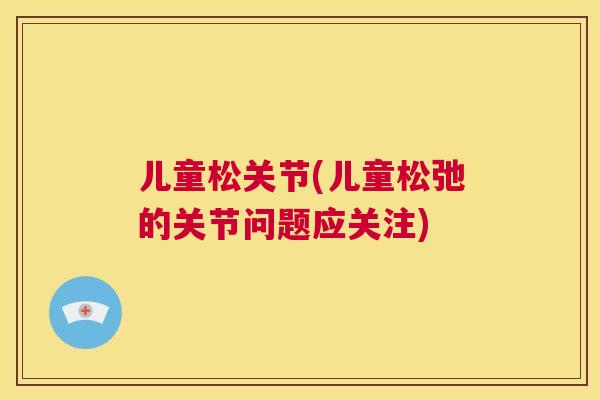 儿童松关节(儿童松弛的关节问题应关注)