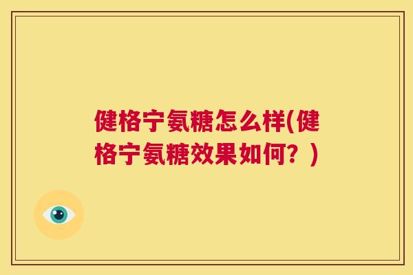 健格宁氨糖怎么样(健格宁氨糖效果如何？)
