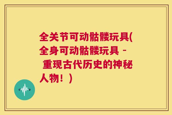 全关节可动骷髅玩具(全身可动骷髅玩具 - 重现古代历史的神秘人物！)