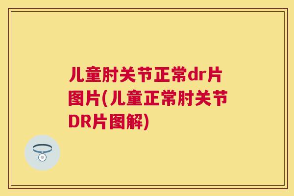 儿童肘关节正常dr片图片(儿童正常肘关节DR片图解)