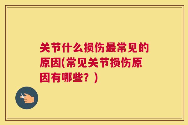 关节什么损伤最常见的原因(常见关节损伤原因有哪些？)