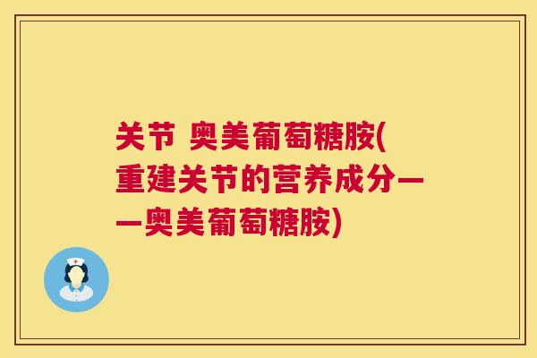 关节 奥美葡萄糖胺(重建关节的营养成分——奥美葡萄糖胺)