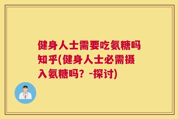 健身人士需要吃氨糖吗知乎(健身人士必需摄入氨糖吗？-探讨)