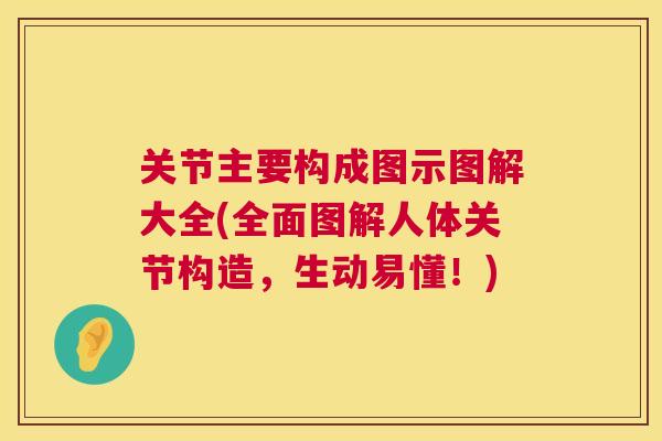 关节主要构成图示图解大全(全面图解人体关节构造，生动易懂！)