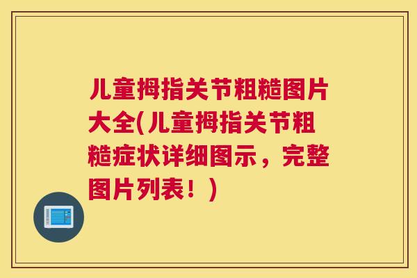 儿童拇指关节粗糙图片大全(儿童拇指关节粗糙症状详细图示，完整图片列表！)