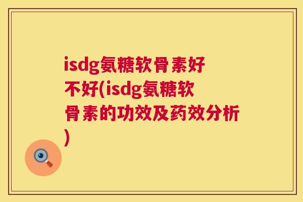 isdg氨糖软骨素好不好(isdg氨糖软骨素的功效及分析)