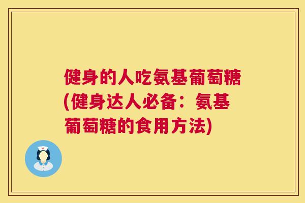 健身的人吃氨基葡萄糖(健身达人必备：氨基葡萄糖的食用方法)