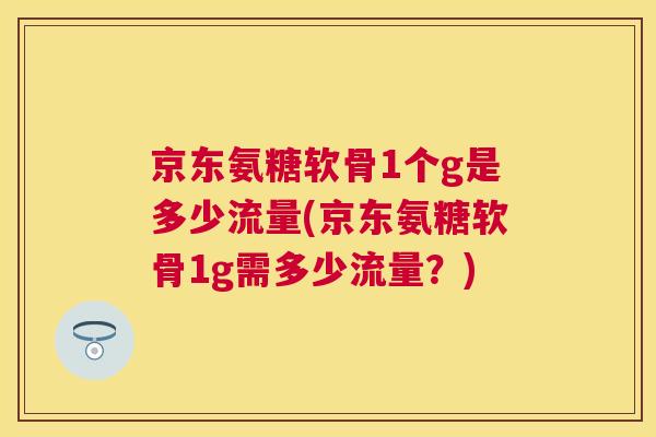 京东氨糖软骨1个g是多少流量(京东氨糖软骨1g需多少流量？)