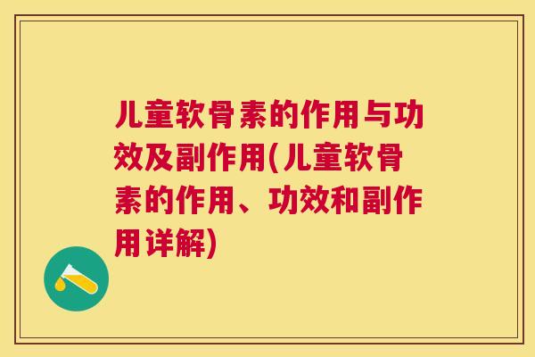 儿童软骨素的作用与功效及副作用(儿童软骨素的作用、功效和副作用详解)