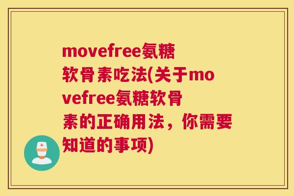 movefree氨糖软骨素吃法(关于movefree氨糖软骨素的正确用法，你需要知道的事项)