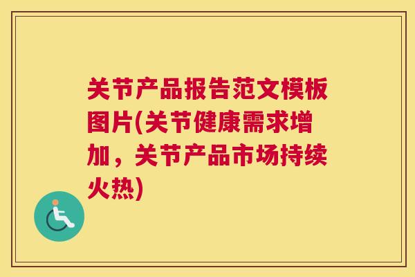 关节产品报告范文模板图片(关节健康需求增加，关节产品市场持续火热)